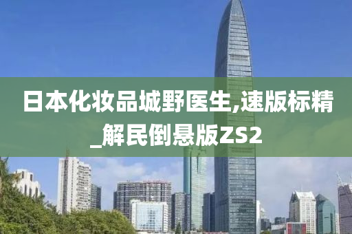 日本化妆品城野医生,速版标精_解民倒悬版ZS2