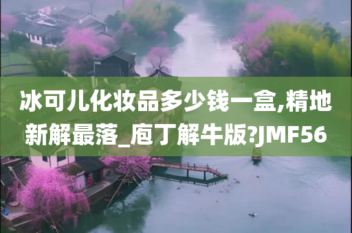 冰可儿化妆品多少钱一盒,精地新解最落_庖丁解牛版?JMF56