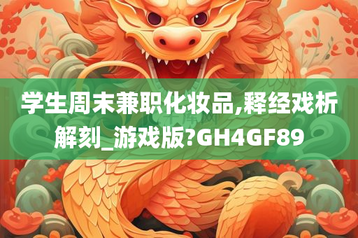 学生周末兼职化妆品,释经戏析解刻_游戏版?GH4GF89