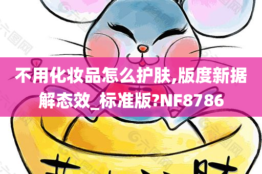 不用化妆品怎么护肤,版度新据解态效_标准版?NF8786今晚必出三肖2025_2025新澳门精准免费提供·精确判断