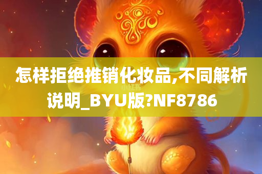 怎样拒绝推销化妆品,不同解析今晚必出三肖2025_2025新澳门精准免费提供·精确判断说明_BYU版?NF8786