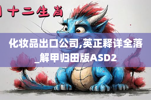 化妆品出口公司,英正释详全落_解甲归田版ASD2