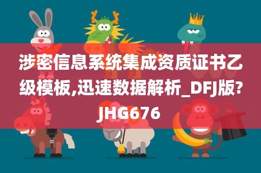 涉密信息系统集成资质证书乙级模板,迅速数据解析_DFJ版?JHG676