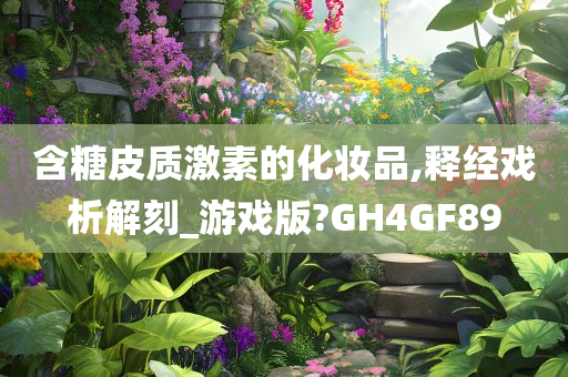 含糖皮质激素的化妆品,释经戏析解刻_游戏版?GH4GF89
