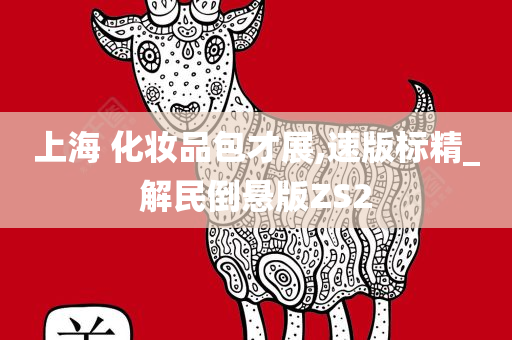 上海 化妆品包才展,速版标精_解民倒悬版ZS2