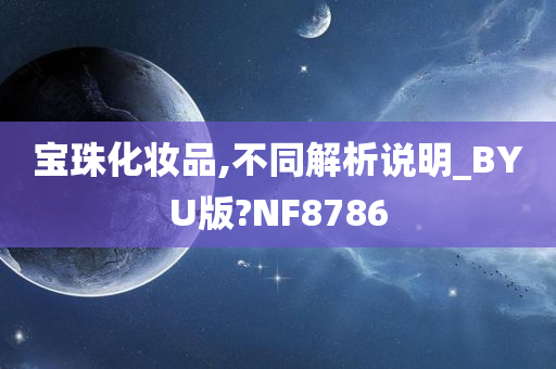 宝珠化妆品,不同解析说明_BYU版?NF8786