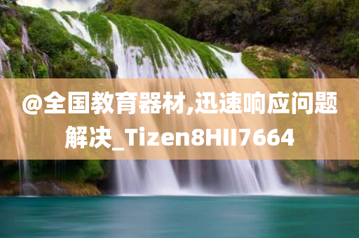 @全国教育器材,迅速响应问题解决_Tizen8HII7664