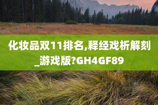 化妆品双11排名,释经戏析解刻_游戏版?GH4GF89