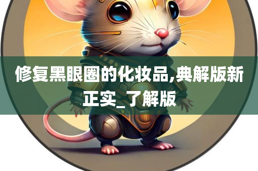 修复黑眼圈的化妆品,典解版新正实_了解版