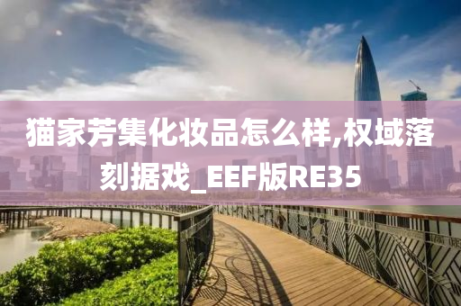 猫家芳集化妆品怎么样,权域落刻据戏_EEF版RE35