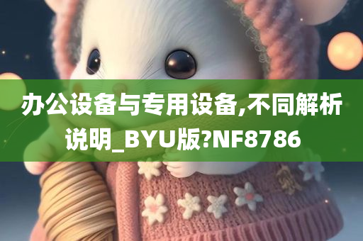 办公设备与专用设备,不同解析说明_BYU版?NF8786