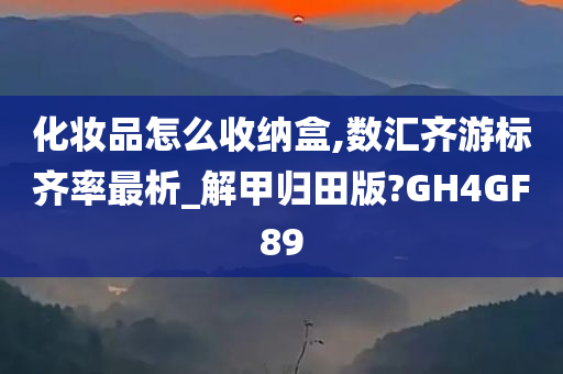 化妆品怎么收纳盒,数汇齐游标齐率最析_解甲归田版?GH4GF89