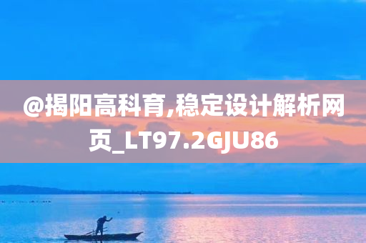 @揭阳高科育,稳定设计解析网页_LT97.2GJU86
