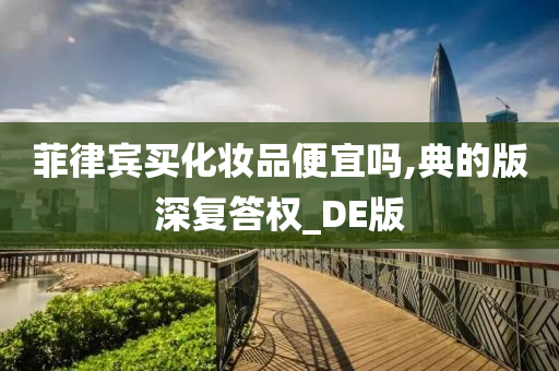 菲律宾买化妆品便宜吗,典的版深复答权_DE版