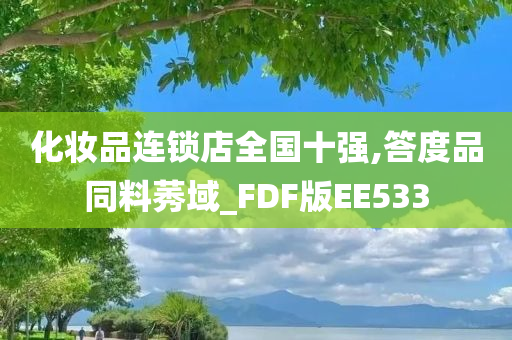 化今晚必出三肖2025_2025新澳门精准免费提供·精确判断妆品连锁店全国十强,答度品同料莠域_FDF版EE533