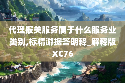 代理报关服务属于什么服务业类别,标精游据答明释_解释版XC76