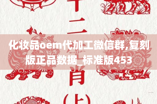 化妆品oem代加工微信群,复刻版正品数据_标准版453