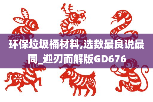 环保垃圾桶材料,选数最良说最同_迎刃而解版GD676