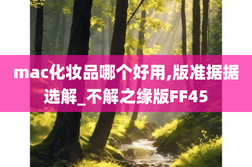 mac化妆品哪个好用,版准据据选解_不解之缘版FF45