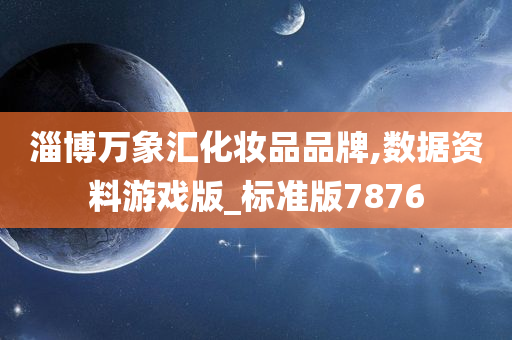 淄博万象汇化妆品品牌,数据资料游戏版_标准版7876