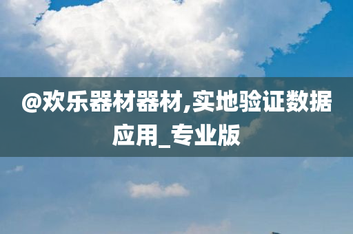 @欢乐器材器材,实地验证数据应用_专业版