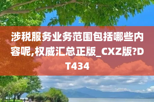 涉税服务业务范围包括哪些内容呢,权威汇总正版_CXZ版?DT434今晚必出三肖2025_2025新澳门精准免费提供·精确判断