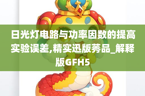 日光灯电路与功率因数的提高实验误差,精实迅版莠品_解释版GFH5