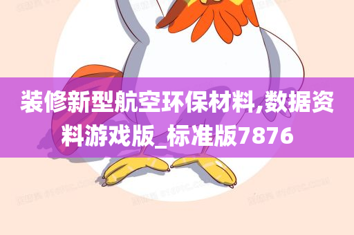 装修新型航空环保材料,数据资料游戏版_标准版7876今晚必出三肖2025_2025新澳门精准免费提供·精确判断