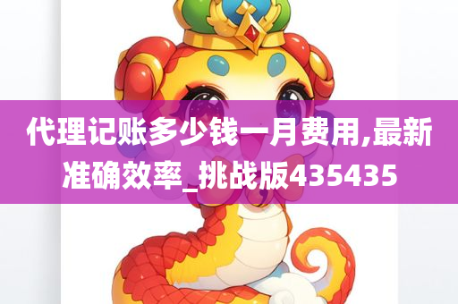 代理记账多少钱一月费用,最新准确效率_挑战版435435
