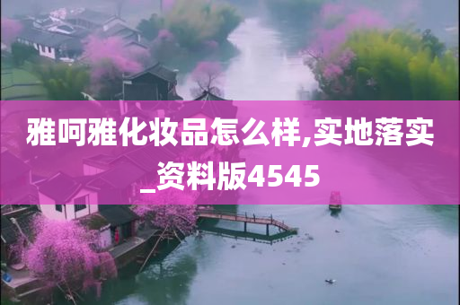 雅呵雅化妆品怎么样,实地落实_资料版4545