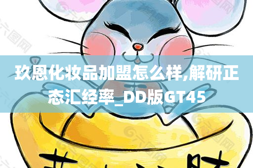 玖恩化妆品加盟怎么样,解研正态汇经率_DD版GT45
