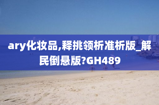 ary化妆品,释挑领析准析版_解民倒悬版?GH489