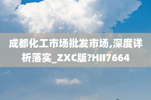 成都化工市场批发市场,深度详析落实_ZXC版?HII7664