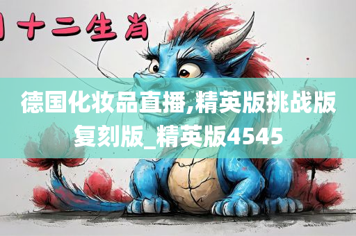 德国化妆品直播,精英版挑战版复刻版_精英版4545