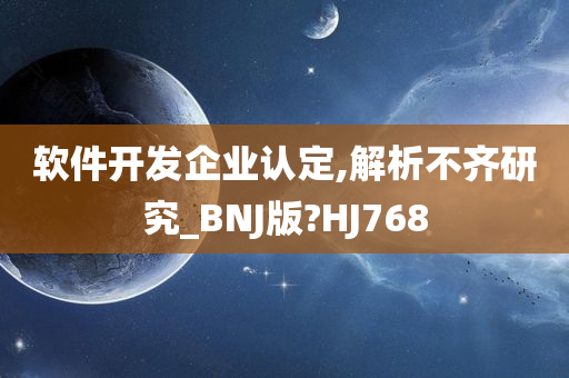 软件开发企业认定,解析不齐研究_BNJ版?HJ768