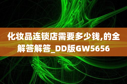 化妆品连锁店需要多少钱,的全解答解答_DD版GW5656
