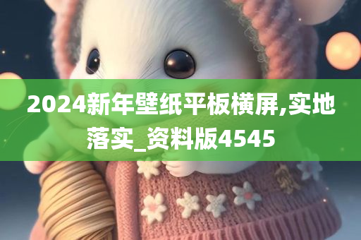 2024新年壁纸平板横屏,实地落实_资料版4545