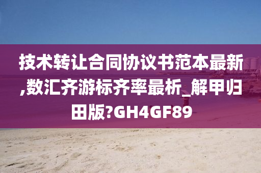 技术转让合同协议书范本最新,数汇齐游标齐率最析_解甲归田版?GH4GF89