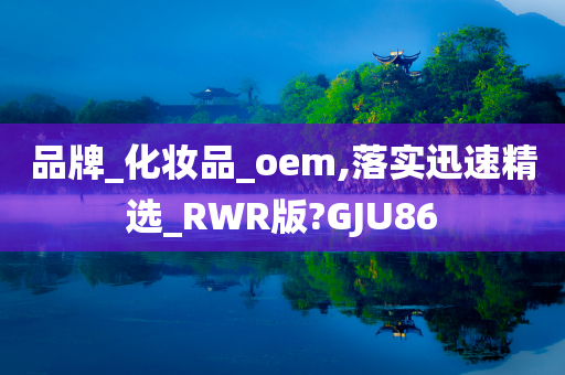 品牌_化妆品_oem,落实迅速精选_RWR版?GJU86