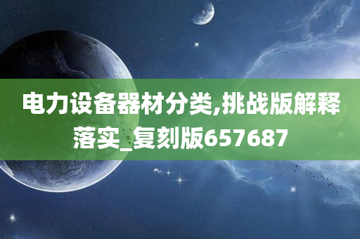 电力设备器材分类,挑战版解释落实_复刻版657687