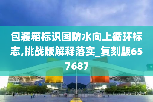 包装箱标识图防水向上循环标志,挑战版解释落实_复刻版657687
