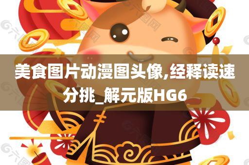 美食今晚必出三肖2025_2025新澳门精准免费提供·精确判断图片动漫图头像,经释读速分挑_解元版HG6
