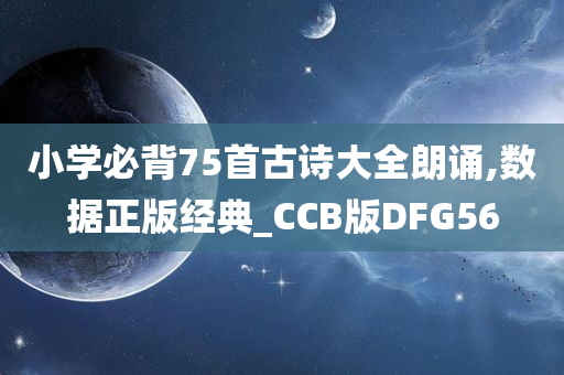 小学必背75首古诗大全朗诵,数据正版经典_CCB版DFG56