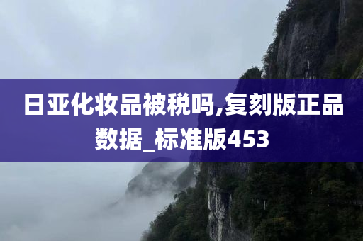 日亚化妆品被税吗,复刻版正品数据_标准版453