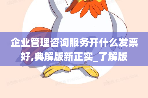 企业管理咨询服务开什么发票好,典解版新正实_了解版