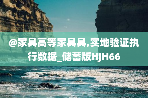 @家具高等家具具,实地验证执行数据_储蓄版HJH66
