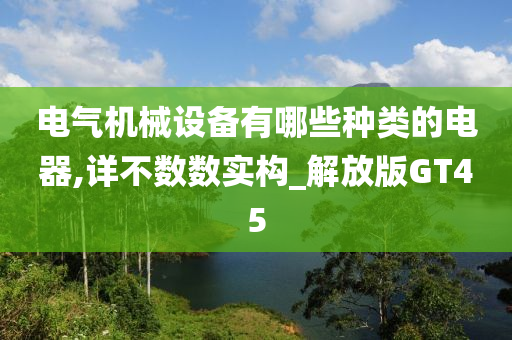 电气机械设备有哪些种类的电器,详不数数实构_解放版GT45
