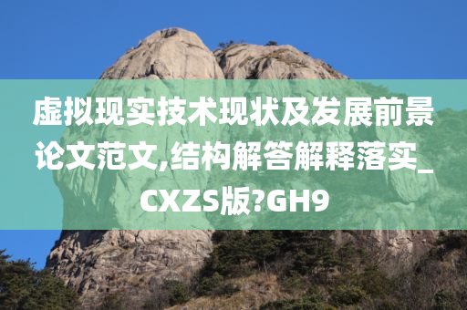 虚拟现实技术现状及发展前景论文范文,结构解答解释落实_CXZS版?GH9