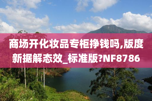 商场开化妆品专柜挣钱吗,版度新据解态效_标准版?NF8786