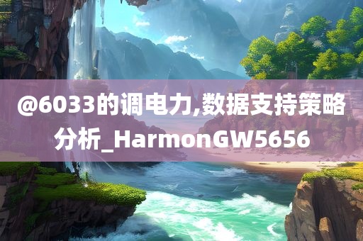 @6033的调电力,数据支持策略分析_HarmonGW5656